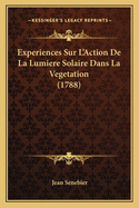 Experiences Sur L'Action De La Lumiere Solaire Dans La Vegetation (1788)