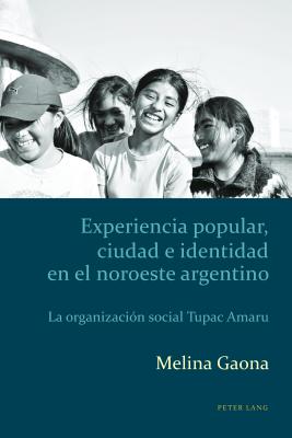Experiencia popular, ciudad e identidad en el noroeste argentino: La organizaci?n social Tupac Amaru - Kaufman, Alejandro, and Gaona, Melina
