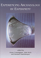 Experiencing Archaeology by Experiment: Proceedings of the Experimental Archaeology Conference, Exeter 2007