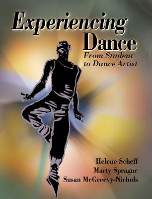 Experiencing Dance: From Student to Dance Artist - Scheff, Helene, Ms., and Sprague, Marty, Ms., and McGreevy-Nichols, Susan