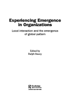 Experiencing Emergence in Organizations: Local Interaction and the Emergence of Global Patterns