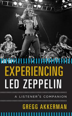 Experiencing Led Zeppelin: A Listener's Companion - Akkerman, Gregg