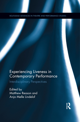 Experiencing Liveness in Contemporary Performance: Interdisciplinary Perspectives - Reason, Matthew (Editor), and Lindelof, Anja Mlle (Editor)