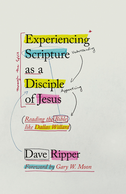 Experiencing Scripture as a Disciple of Jesus: Reading the Bible like Dallas Willard - Moon, Gary W (Foreword by), and Ripper, Dave