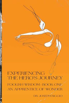 Experiencing the Hero's Journey: Foolish Wisdom Book 1: An Apprentice of Wonder - Riggio Phd, Joseph