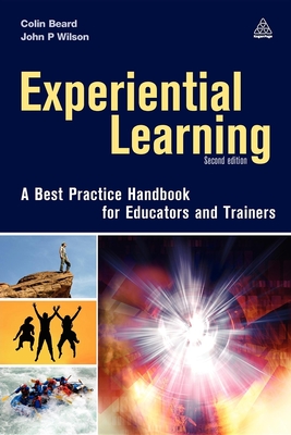 Experiential Learning: A Best Practice Handbook for Educators and Trainers - Beard, Colin, and Wilson, John P, PhD
