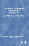 Experiential Learning and Internship for Undergraduates: A Workbook for Undergraduate Interns in the Human Services Field