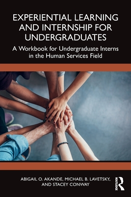 Experiential Learning and Internship for Undergraduates: A Workbook for Undergraduate Interns in the Human Services Field - Akande, Abigail O, and Lavetsky, Michael B, and Conway, Stacey