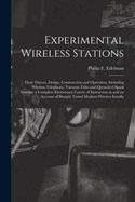 Experimental Wireless Stations: Their Theory, Design, Construction and Operation, Including Wireless Telephony, Vacuum Tube and Quenched Spark Systems. a Complete Elementary Course of Instruction in and an Account of Sharply Tuned Modern Wireless Installa