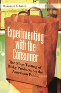 Experimenting with the Consumer: The Mass Testing of Risky Products on the American Public