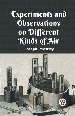 Experiments And Observations On Different Kinds Of Air - Priestley, Joseph