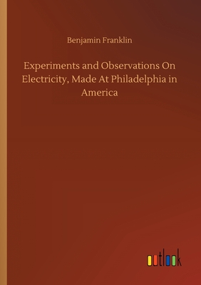 Experiments and Observations On Electricity, Made At Philadelphia in America - Franklin, Benjamin