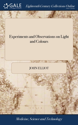 Experiments and Observations on Light and Colours: To Which is Prefixed, the Analogy Between Heat and Motion - Elliot, John