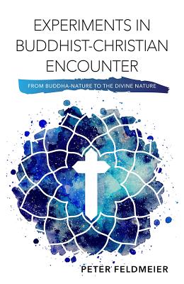 Experiments in Buddhist-Christian Encounter: From Buddha-Nature to the Divine Nature - Feldmeier, Peter