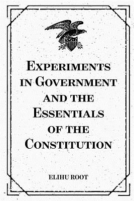 Experiments in Government and the Essentials of the Constitution - Root, Elihu