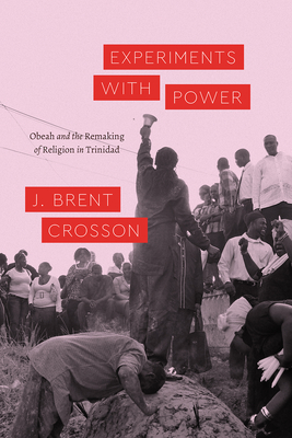 Experiments with Power: Obeah and the Remaking of Religion in Trinidad - Crosson, J. Brent