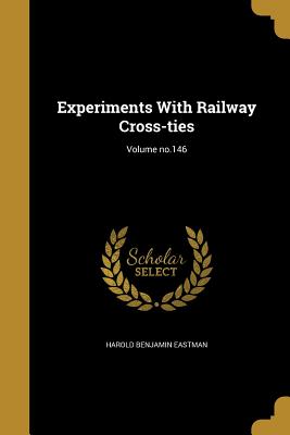 Experiments With Railway Cross-ties; Volume no.146 - Eastman, Harold Benjamin