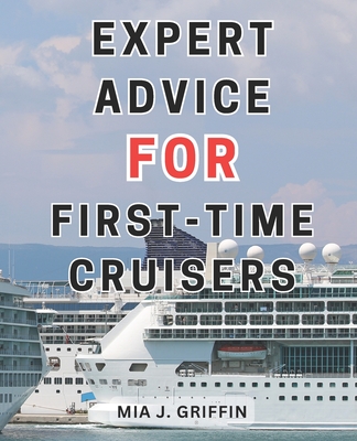 Expert Advice for First-Time Cruisers: Cruise Adventure Unveiled: Insider Secrets, Savvy Tips, and Budget-Friendly Tricks to Enhance Your Experience - Griffin, Mia J