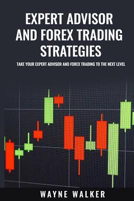 Expert Advisor And Forex Trading Strategies: Take Your Expert Advisor and Forex Trading To The Next Level - Walker, Wayne