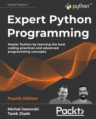 Expert Python Programming: Master Python by learning the best coding practices and advanced programming concepts, 4th Edition - Jaworski, Michal, and Ziad, Tarek