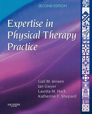 Expertise in Physical Therapy Practice - Jensen, Gail M, PhD, PT, Fapta, and Gwyer, Jan M, PhD, PT, and Hack, Laurita M, PhD, MBA, DPT, Fapta