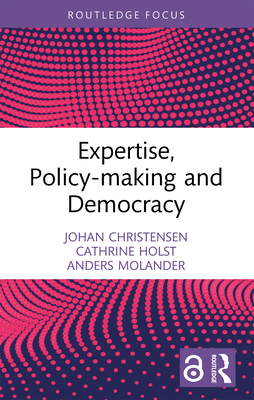 Expertise, Policy-making and Democracy - Christensen, Johan, and Holst, Cathrine, and Molander, Anders