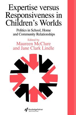 Expertise Versus Responsiveness In Children's Worlds: Politics In School, Home And Community Relationships - Clark, Jane, and McClure, Maureen (Editor)