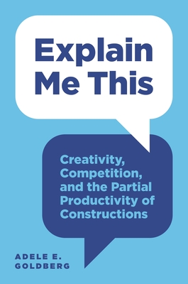 Explain Me This: Creativity, Competition, and the Partial Productivity of Constructions - Goldberg, Adele E