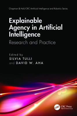 Explainable Agency in Artificial Intelligence: Research and Practice - Tulli, Silvia (Editor), and AHA, David W (Editor)