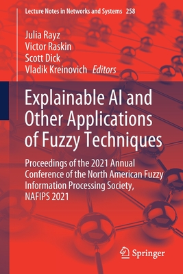 Explainable AI and Other Applications of Fuzzy Techniques: Proceedings of the 2021 Annual Conference of the North American Fuzzy Information Processing Society, Nafips 2021 - Rayz, Julia (Editor), and Raskin, Victor (Editor), and Dick, Scott (Editor)