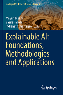 Explainable AI: Foundations, Methodologies and Applications - Mehta, Mayuri (Editor), and Palade, Vasile (Editor), and Chatterjee, Indranath (Editor)