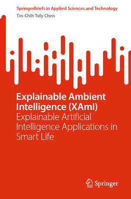 Explainable Ambient Intelligence (XAmI): Explainable Artificial Intelligence Applications in Smart Life - Chen, Tin-Chih Toly