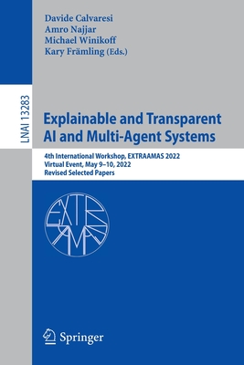 Explainable and Transparent AI and Multi-Agent Systems: 4th International Workshop, EXTRAAMAS 2022, Virtual Event, May 9-10, 2022, Revised Selected Papers - Calvaresi, Davide (Editor), and Najjar, Amro (Editor), and Winikoff, Michael (Editor)