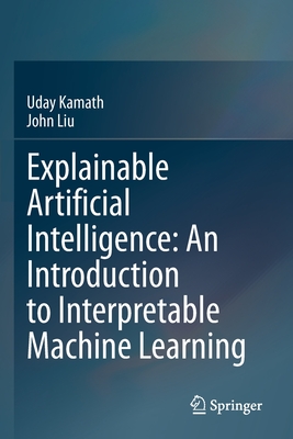 Explainable Artificial Intelligence: An Introduction to Interpretable Machine Learning - Kamath, Uday, and Liu, John