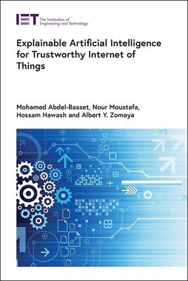 Explainable Artificial Intelligence for Trustworthy Internet of Things - Abdel-Basset, Mohamed, and Moustafa, Nour, and Hawash, Hossam