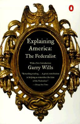 Explaining America: The Federalist - Wills, Garry