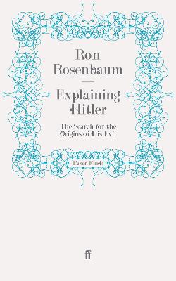 Explaining Hitler: The Search for the Origins of His Evil - Rosenbaum, Ron