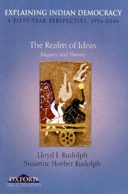 Explaining Indian Democracy: A Fifty Year Perspective 1956-2006: Volume I: The Realm of Ideas Inquiry and Theory - Rudolph, Lloyd I, and Rudolph, Susanne Hoeber