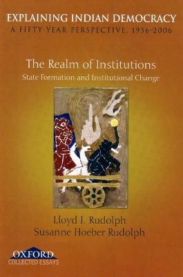 Explaining Indian Democracy: A Fifty Year Perspective 1956-2006: Volume II: The Realm of Institutions State Formation and Institutional Change - Rudolph, Lloyd I, and Rudolph, Susanne Hoeber