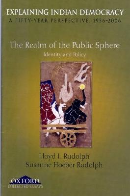 Explaining Indian Democracy: A Fifty Year Perspective 1956-2006: Volume III: The Realm of the Public Sphere Identity and Policy - Rudolph, Lloyd I, and Rudolph, Susanne Hoeber