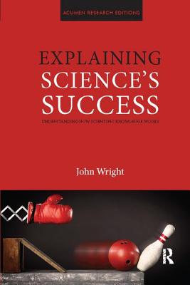 Explaining Science's Success: Understanding How Scientific Knowledge Works - Wright, John