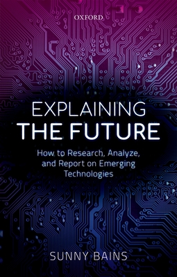 Explaining the Future: How to Research, Analyze, and Report on Emerging Technologies - Bains, Sunny