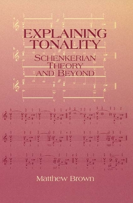 Explaining Tonality: Schenkerian Theory and Beyond - Brown, Matthew