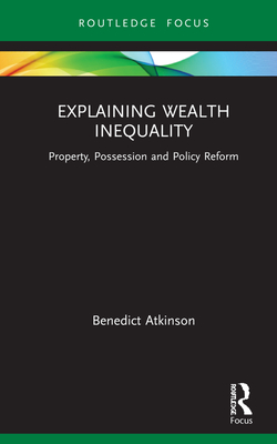 Explaining Wealth Inequality: Property, Possession and Policy Reform - Atkinson, Benedict