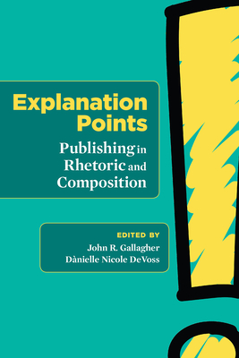 Explanation Points: Publishing in Rhetoric and Composition - Gallagher, John R (Editor), and Devoss, Danielle Nicole (Editor)