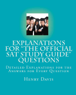 Explanations for the Official SAT Study Guide Questions: Detailed Explanations for the Answers for Every Question