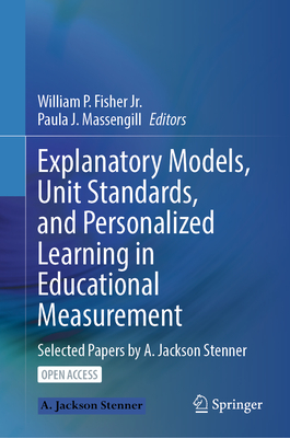 Explanatory Models, Unit Standards, and Personalized Learning in Educational Measurement: Selected Papers by A. Jackson Stenner - Fisher Jr., William P. (Editor), and Massengill, Paula J. (Editor)