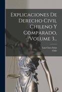 Explicaciones de Derecho Civil Chileno y Comparado, Volume 3...