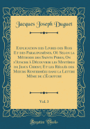 Explication Des Livres Des Rois Et Des Paralipomnes, O Selon La Mthode Des Saints Peres, on s'Atache  Dcouvrir Les Mystres de Jesus Christ, Et Les Rgls Des Moeurs Renfermes Dans La Lettre Mme de l'criture, Vol. 3 (Classic Reprint)