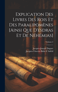 Explication Des Livres Des Rois Et Des Paralipom?nes [ainsi Que d'Esdras Et de N?h?mias]; Volume 2